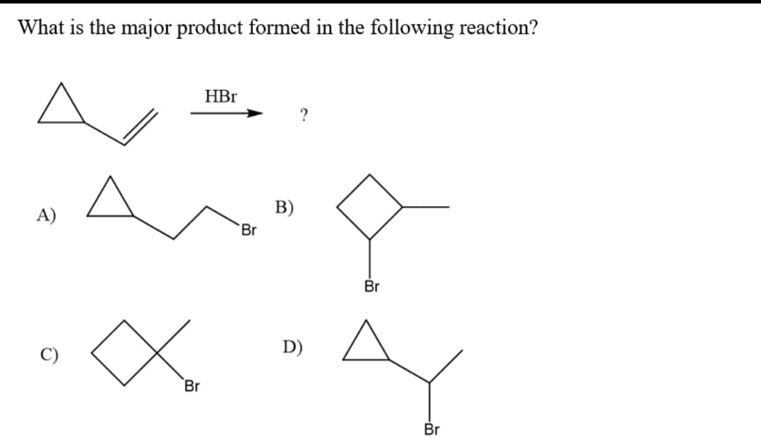 What is the major product formed in the following reaction?
HBr
В)
A)
Br
Br
D)
Br
Br
B)
