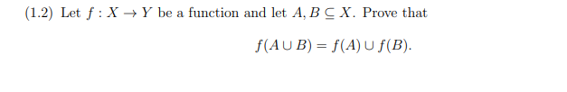 (1.2) Let f: X→ Y be a function and let A, B C X. Prove that
f(AUB) = f(A) U ƒ(B).