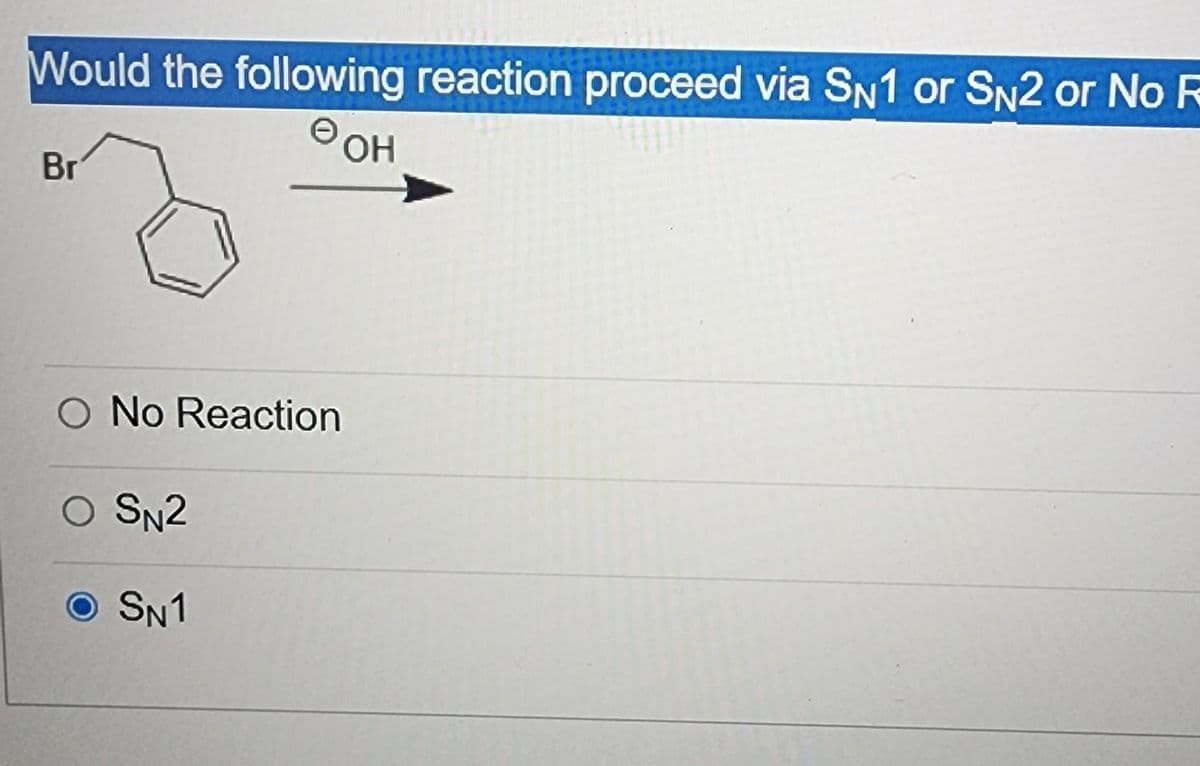 Would the following reaction proceed via SN1 or SN2 or No F
OH
Br
No Reaction
O SN2
SN1