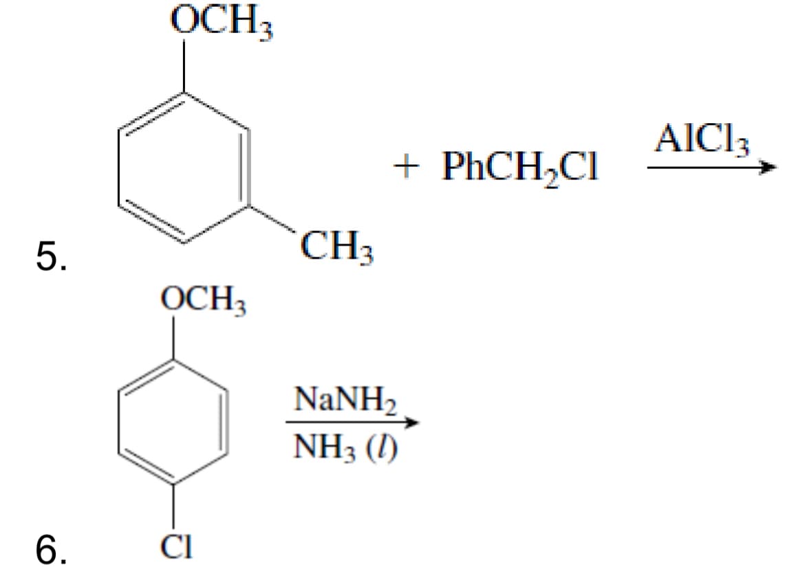 5.
OCH3
+ PhCH₂Cl
CH3
OCH3
NaNH,
6.
Cl
NH3 (1)
AlCl3