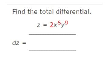 Find the total differential.
z = 2x6y9
dz =
