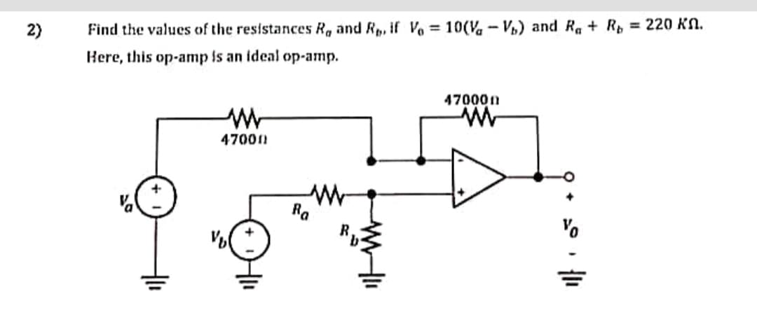 2)
Find the values of the resistances R, and R, if Vo = 10(V-V) and Ra + R = 220 KN.
Here, this op-amp is an ideal op-amp.
www
47000
% (+
M
Ra
470000