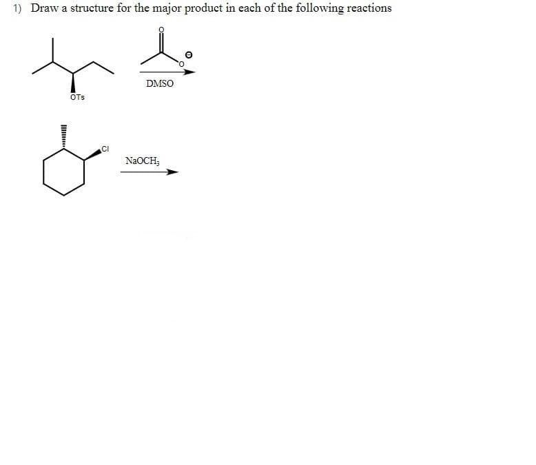 1) Draw a structure for the major product in each of the following reactions
DMSO
OTs
NAOCH;
