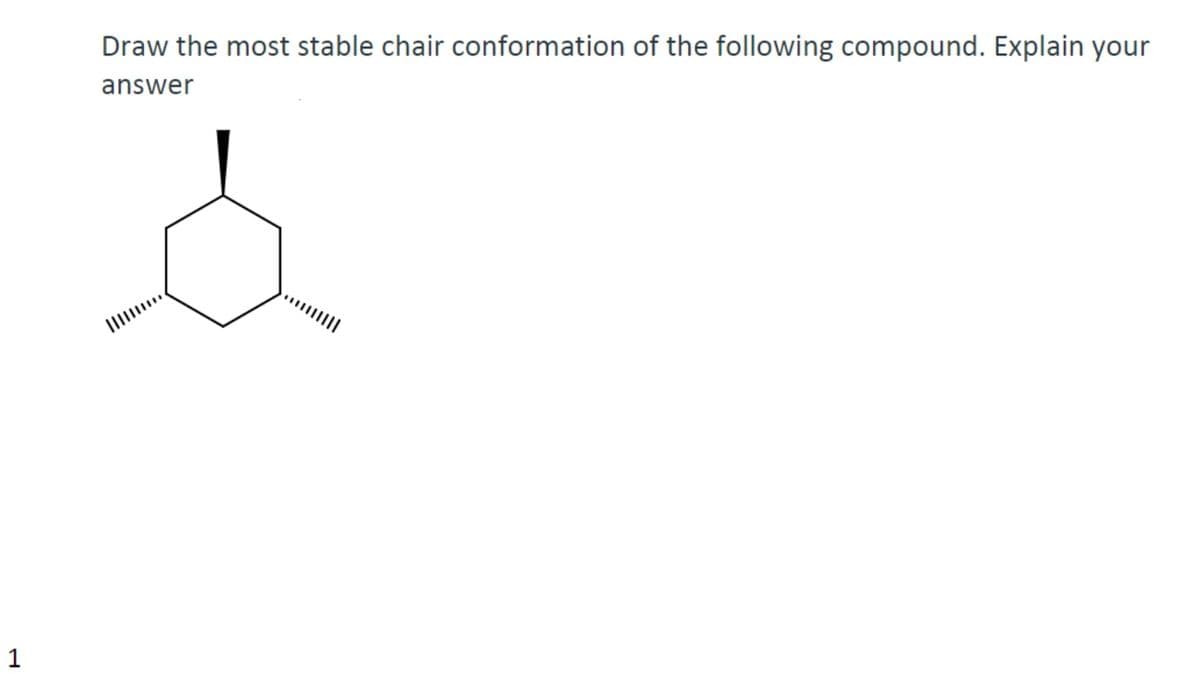 Draw the most stable chair conformation of the following compound. Explain your
answer
1
