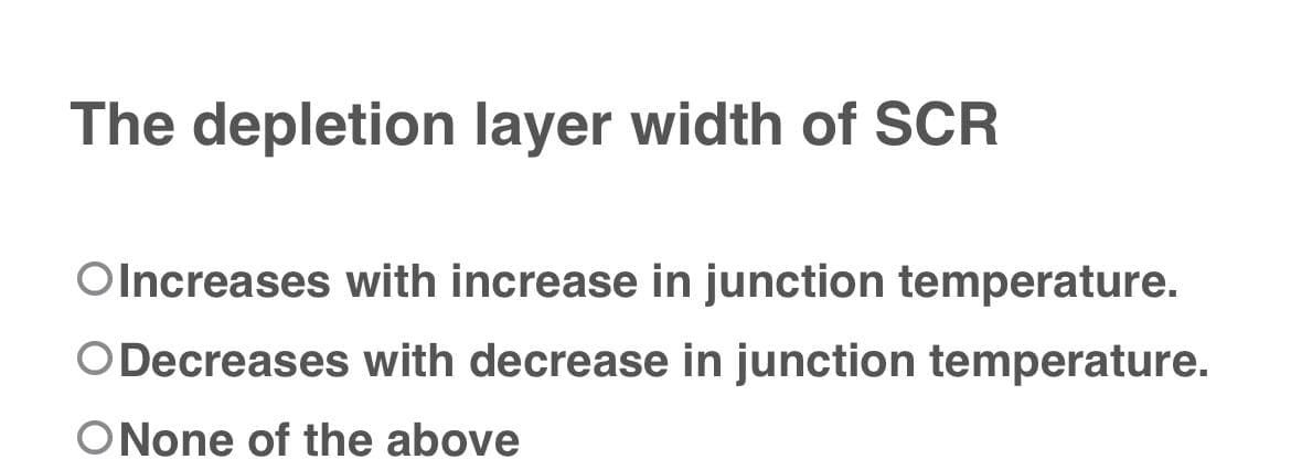 The depletion layer width of SCR
Olncreases with increase in junction temperature.
O Decreases with decrease in junction temperature.
ONone of the above