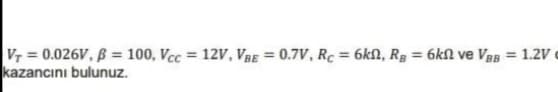 VT = 0.026V, B = 100, Vcc = 12V, Vâe = 0.7V, Rc = 6kn, Rg = 6kN ve VBg = 1.2V
kazancını bulunuz.
%3D
%3D

