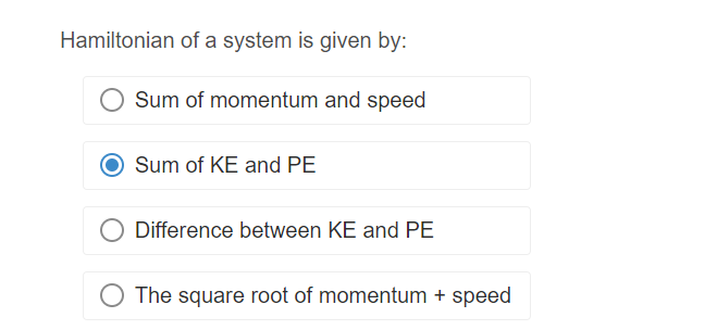 Hamiltonian of a system is given by:
Sum of momentum and speed
Sum of KE and PE
Difference between KE and PE
The square root of momentum + speed