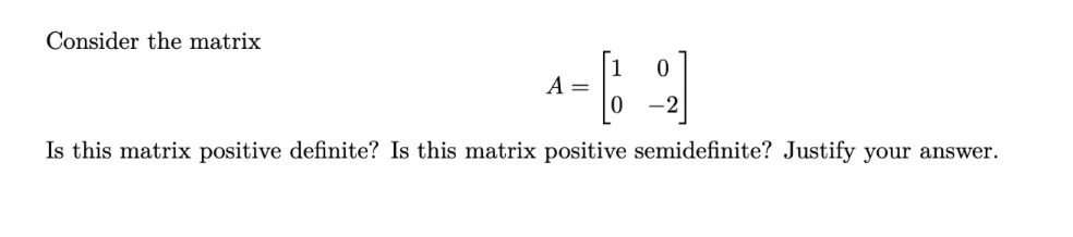 Consider the matrix
A =
0
Is this matrix positive definite? Is this matrix positive semidefinite? Justify your answer.