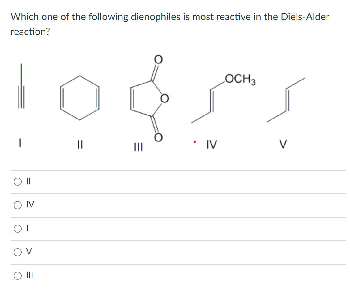 Which one of the following dienophiles is most reactive in the Diels-Alder
reaction?
||
ON
OI
=
||
|||
• IV
LOCH 3
V