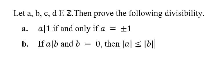Let a, b, c, d E Z.Then prove the following divisibility.
al1 if and only if a +1
b. If alb and b = 0, then |a| ≤ |b||
a.