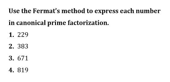 Use the Fermat's method to express each number
in canonical prime factorization.
1. 229
2. 383
3. 671
4. 819