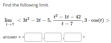 Find the following limit.
lim 3t² 2t - 5,
-
t→7
answer=<
t² - 1t - 42
t-7
-,3. cos(t) >
V