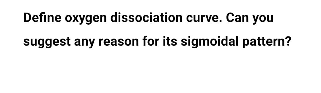 Define oxygen dissociation curve. Can you
suggest any reason for its sigmoidal pattern?
