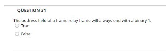 QUESTION 31
The address field of a frame relay frame will always end with a binary 1.
O True
False