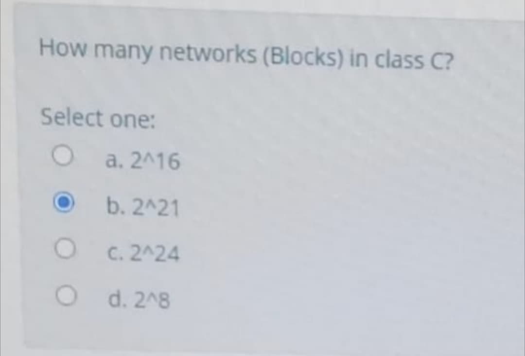 How many networks (Blocks) in class C?
Select one:
a. 2^16
b. 2^21
C. 2^24
d. 2^8
