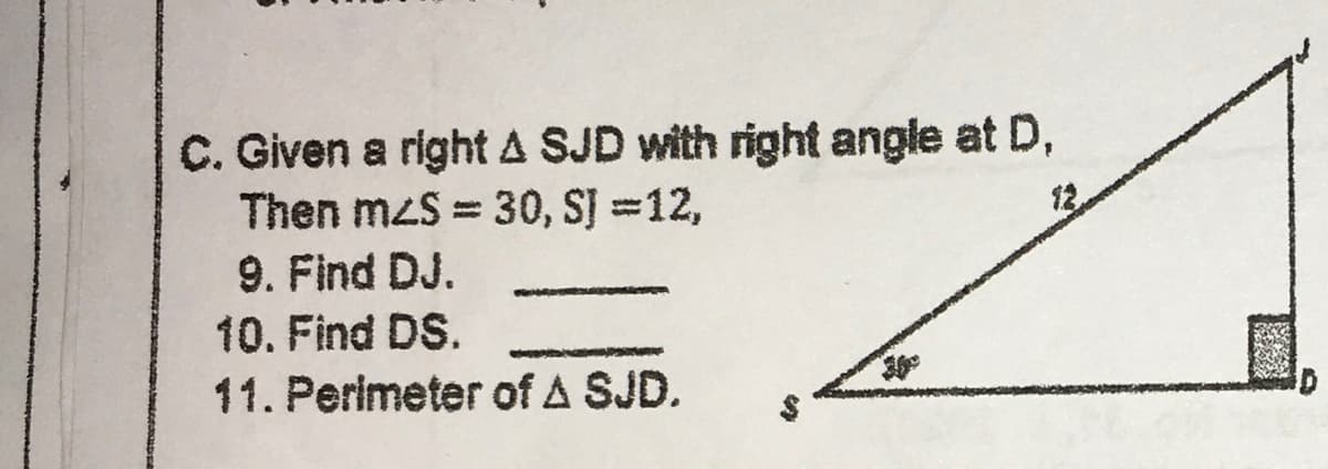 C. Given a right A SJD with right angle at D,
Then mzS = 30, SJ =12,
9. Find DJ.
%3D
12.
10. Find DS.
11. Perimeter of A SJD.
