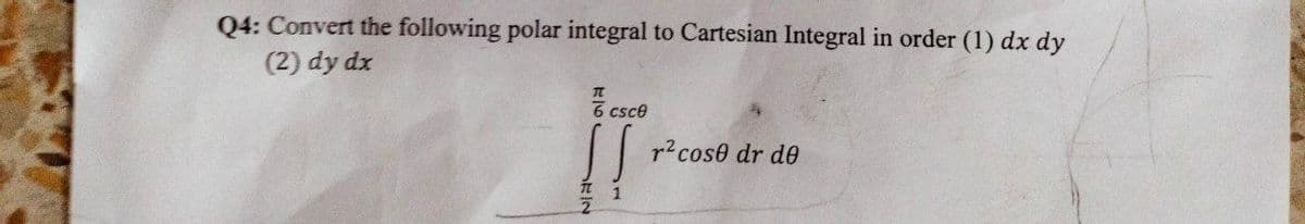 Q4: Convert the following polar integral to Cartesian Integral in order (1) dx dy
(2) dy dx
csc
r² cose dr de
DEIN