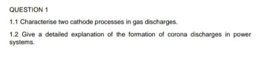 QUESTION 1
1.1 Characterise two cathode processes in gas discharges.
1.2 Give a detailed explanation of the formation of corona discharges in power
systems.