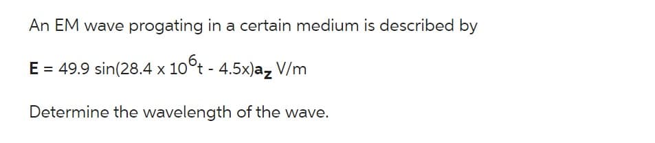 An EM wave progating in a certain medium is described by
E = 49.9 sin(28.4 x 10°t - 4.5x)a₂ V/m
Determine the wavelength of the wave.
