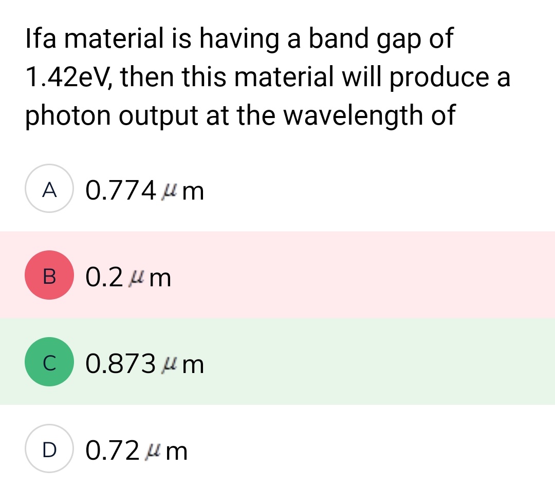 Ifa material is having a band gap of
1.42eV, then this material will produce a
photon output at the wavelength of
A 0.774 μm
B
с
0.2μm
0.873 μm
D 0.72μm