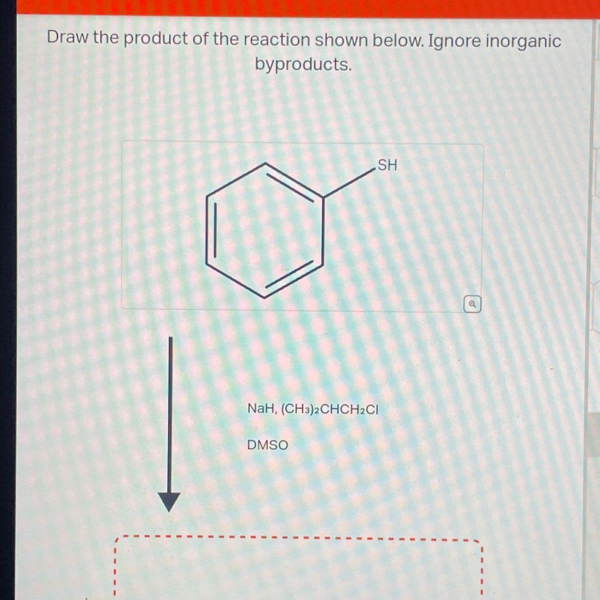 Draw the product of the reaction shown below. Ignore inorganic
byproducts.
SH
NaH, (CH3)2CHCH2CI
DMSO