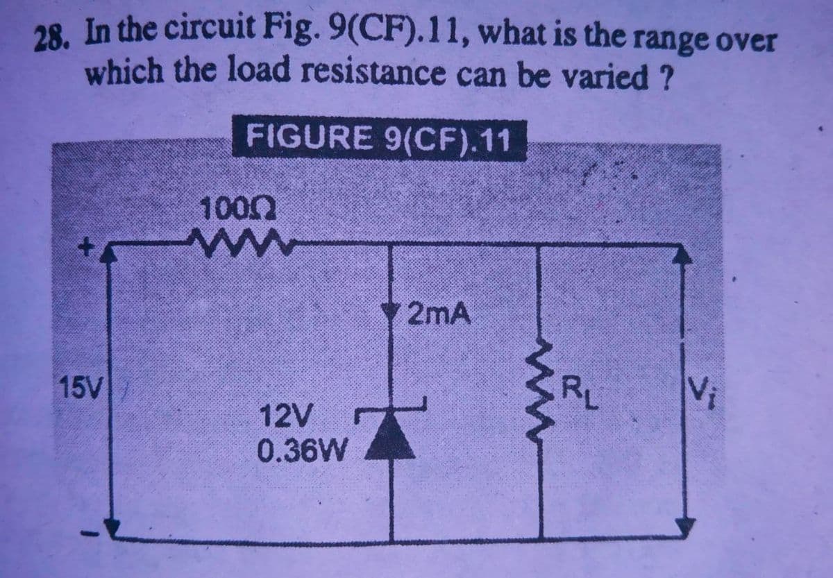 28. In the circuit Fig. 9(CF).11, what is the range over
which the load resistance can be varied ?
FIGURE 9(CF).11
1000
2mA
15V
12V
0.36W
IN
