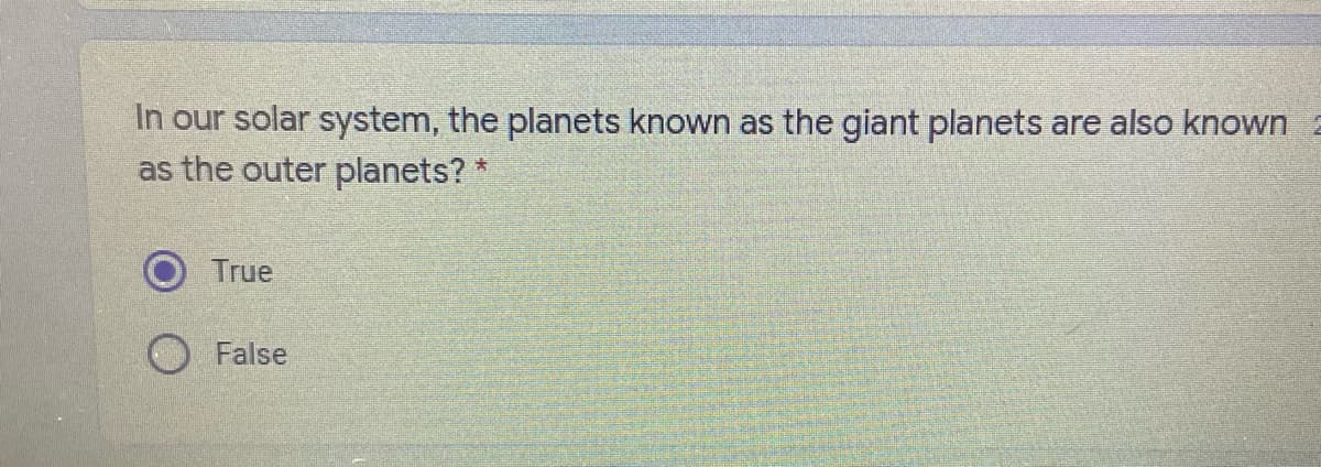 In our solar system, the planets known as the giant planets are also known
as the outer planets? *
True
False
