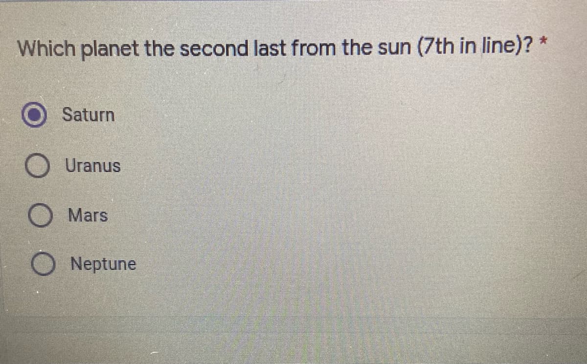 Which planet the second last from the sun (7th in line)? *
Saturn
Uranus
Mars
Neptune
