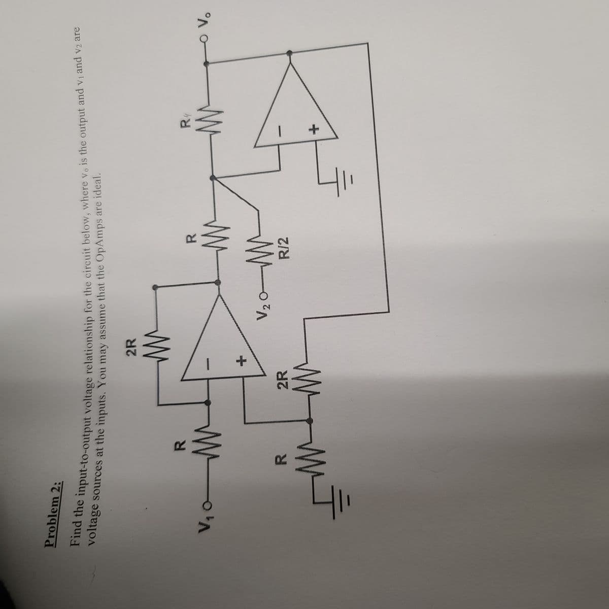 Problem 2:
Find the input-to-output voltage relationship for the circuit below, where v. is the output and v₁ and v₂ are
voltage sources at the inputs. You may assume that the OpAmps are ideal.
V₁C
Ţ
R
ли
R
M
2R
M
2R
M
R
-M
V₂0-M
R/2
Ţ
R4
M
O V.