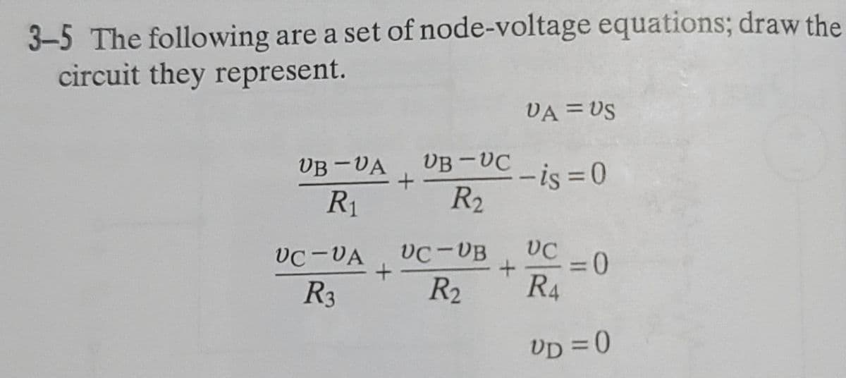 3-5 The following are a set of node-voltage equations; draw the
circuit they represent.
UB-UA
R₁
+
+
VC-VA VC-VB
R3
R₂
VB-UC-is=0
R2
VA = US
+
VC
R4
VD = 0
=0