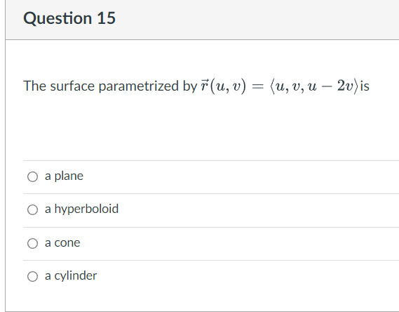 Question 15
The surface parametrized by r(u, v) = (u, v, u – 2v) is
O a plane
O a hyperboloid
a cone
O a cylinder