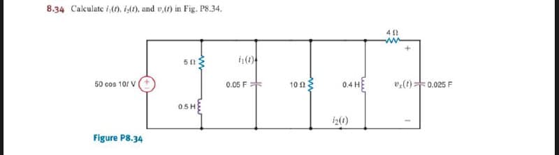 8.34 Calculate i,(), is), and v,() in Fig. P8.34.
50 cos 10/ VI
0.05 F :
0.4 HỆ
v:(t)=0.025 F
10 a
05H
iz(1)
Figure P8.34
