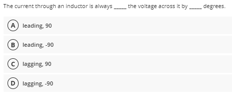 The current through an inductor is always the voltage across it by degrees.
A leading, 90
B leading, -90
C lagging, 90
D lagging, -90
