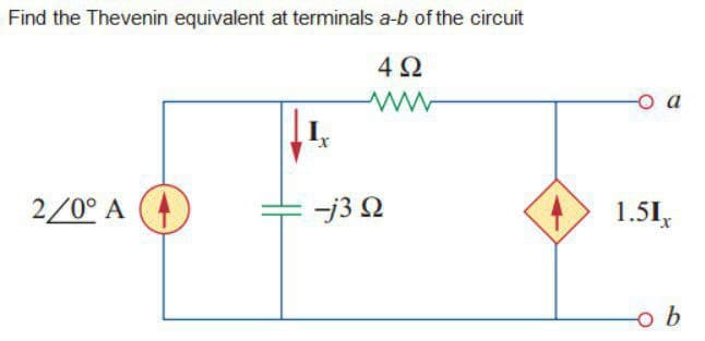 Find the Thevenin equivalent at terminals a-b of the circuit
492
ww
2/0° A
-j302
-O a
1.51x
o b