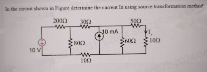 In the circuit shown in Figure determine the current Ix using source transformation method
10 V
20002
3092
ww
www
5002
ww
10 mA
800
6002
€ 1002
ww
1092
3672-2024/04