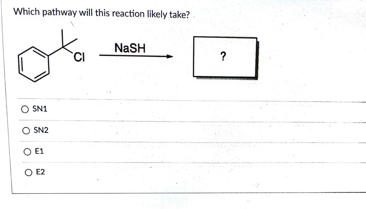 Which pathway will this reaction likely take?
NaSH
?
SN1
O SN2
O E1
E2
