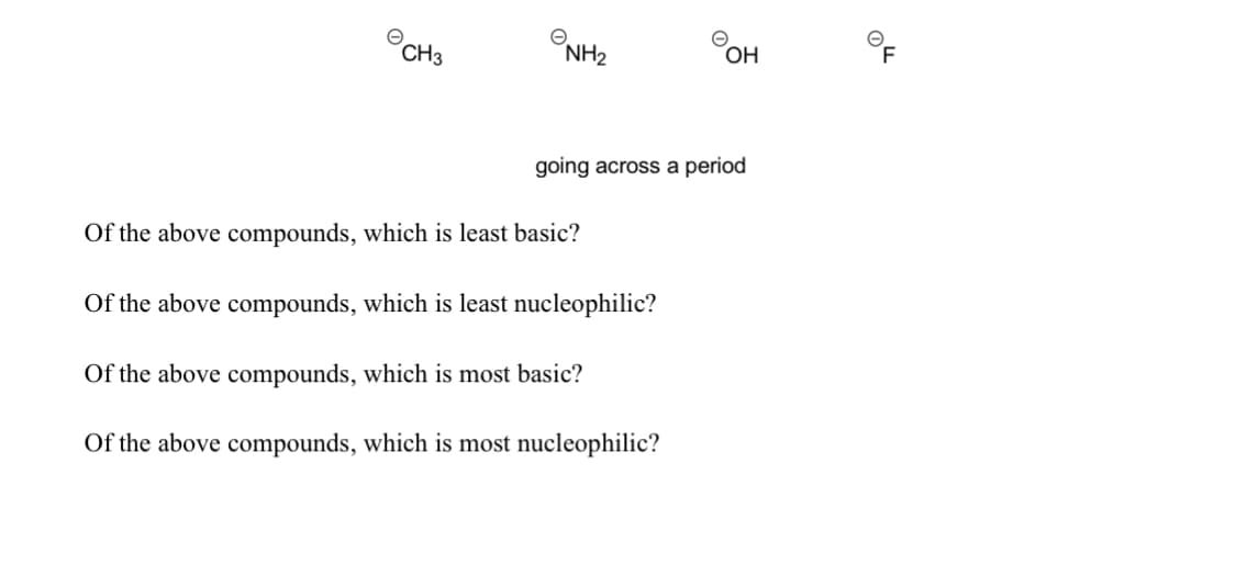 CH3
NH2
он
going across a period
Of the above compounds, which is least basic?
Of the above compounds, which is least nucleophilic?
Of the above compounds, which is most basic?
Of the above compounds, which is most nucleophilic?
