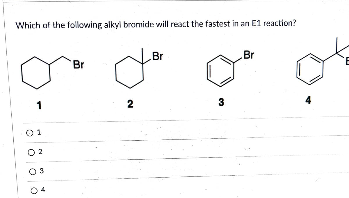 Which of the following alkyl bromide will react the fastest in an E1 reaction?
Br
Br
Br
1
2
3
4
1
2
3
4
