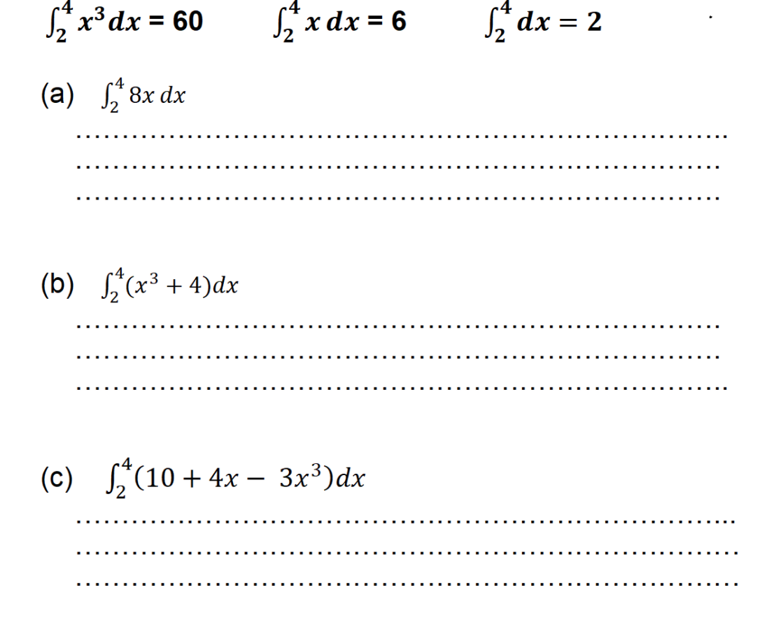 L*x³ dx = 60
Lx dx = 6
Ldx = 2
%3D
(a) ſ; 8x dx
(b) ,(x³ + 4)dx
(c) "(10 + 4x – 3x³)dx
