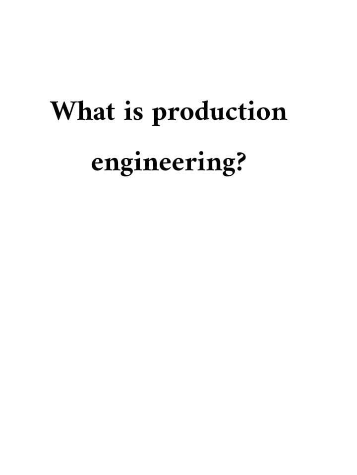 What is production
engineering?