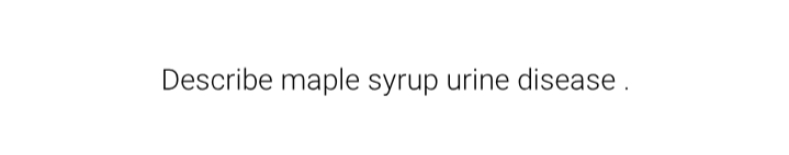Describe maple syrup urine disease .
