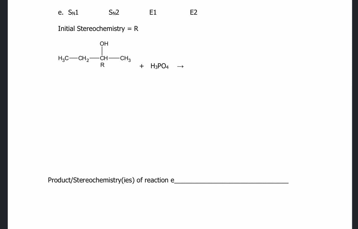 е. Sn1
SN2
E1
E2
Initial Stereochemistry = R
ОН
H,C-CH2
-CH-
-CH3
+ H3РО4
Product/Stereochemistry(ies) of reaction e
