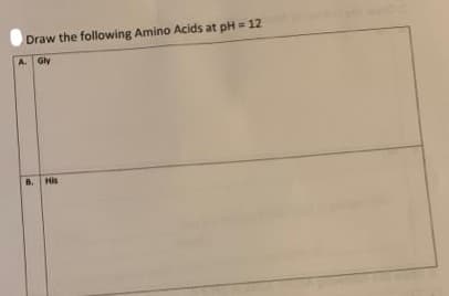 Draw the following Amino Acids at pH = 12
A. Gly
B. His