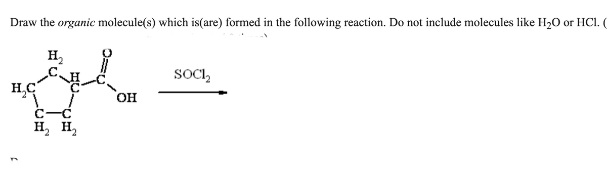 Draw the organic molecule(s) which is(are) formed in the following reaction. Do not include molecules like H₂O or HCl. (
لوم
H₂C
1
H₂ H₂
OH
SOCI₂