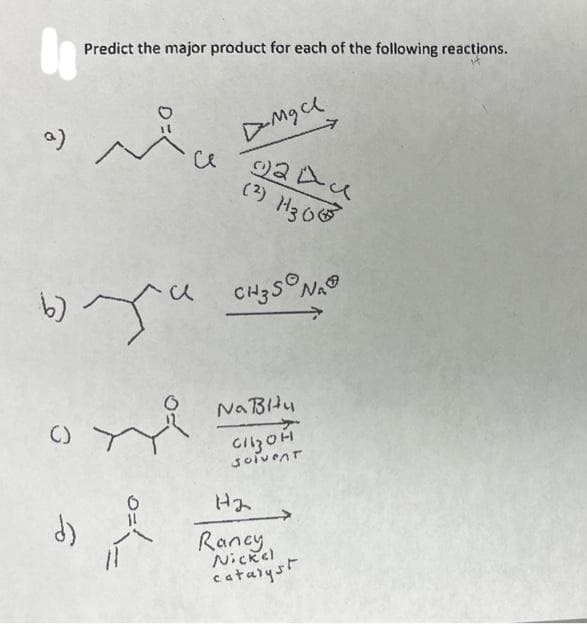 0
a)
Predict the major product for each of the following reactions.
d)
се
Mgcl
24u
(2) H30
b) ya CH35 NAⓇ
7
NaBity
CHO
solvent
H₂
Rancy
Nickel
catalyst