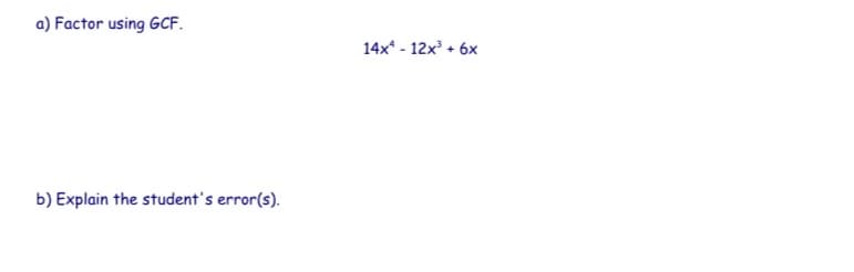 a) Factor using GCF.
14x* - 12x³ + 6x
b) Explain the student's error(s).

