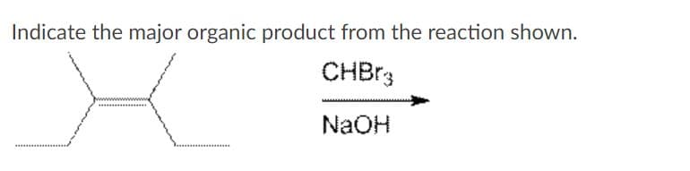 Indicate the major organic product from the reaction shown.
CHBR3
NaOH
***...**
