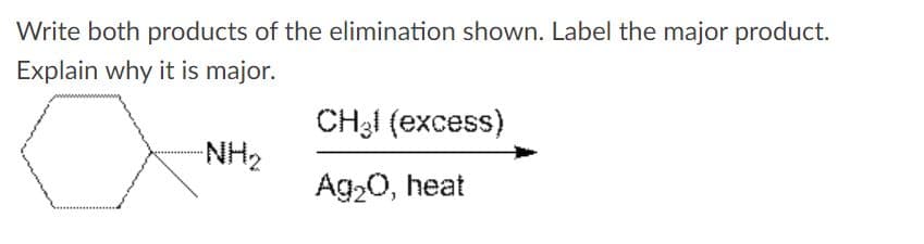 Write both products of the elimination shown. Label the major product.
Explain why it is major.
CH31 (excess)
-NH2
Ag20, heat
