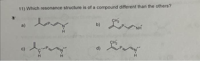 11) Which resonance structure is of a compound different than the others?
dora
a)
و
کا
b)
d)
CH₂
NH