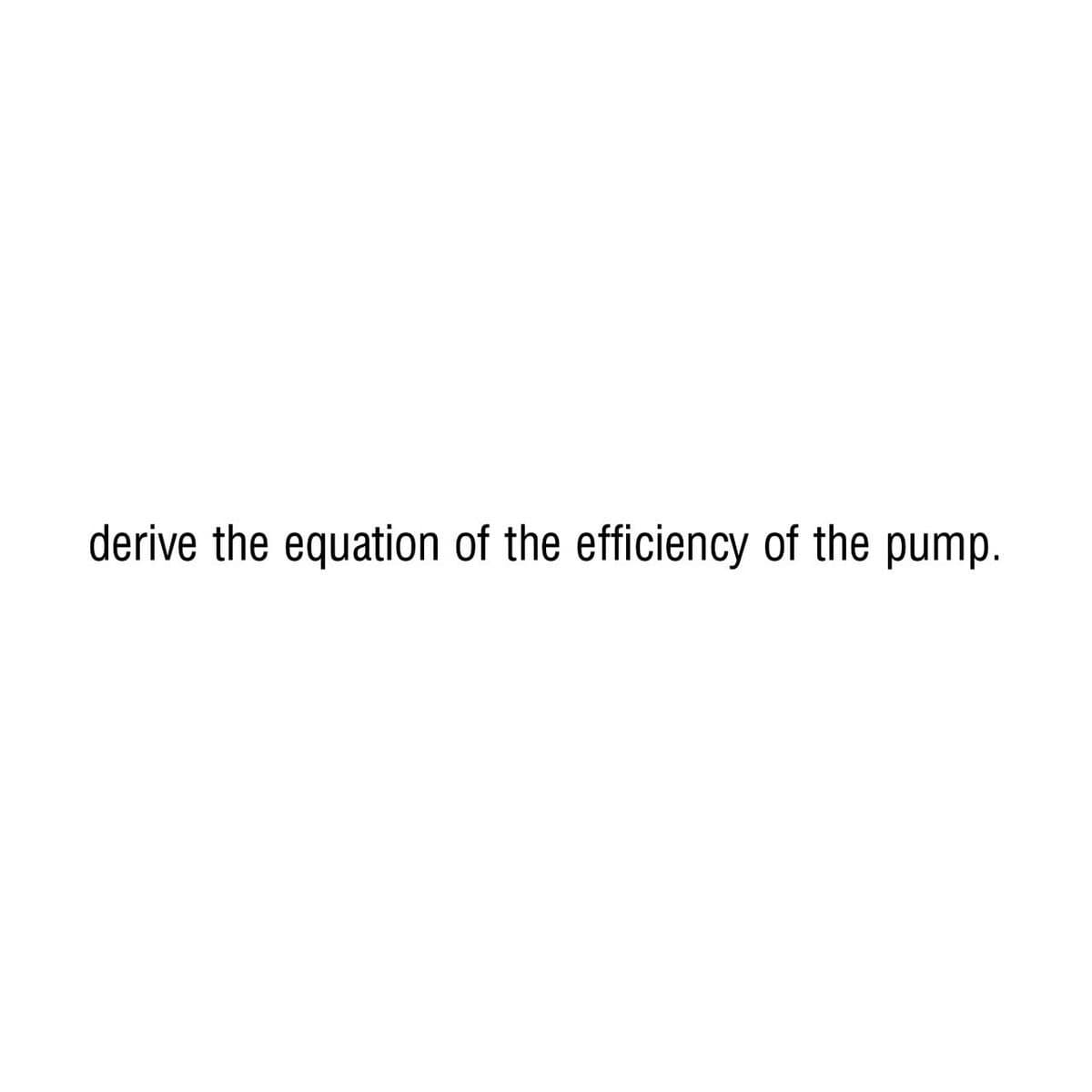 derive the equation of the efficiency of the pump.